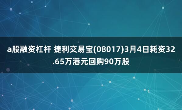 a股融资杠杆 捷利交易宝(08017)3月4日耗资32.65万港元回购90万股