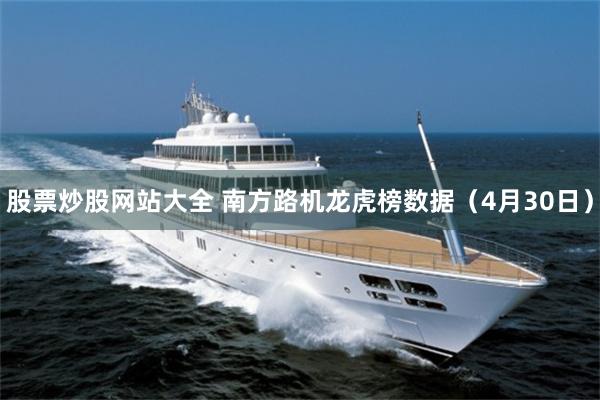 股票炒股网站大全 南方路机龙虎榜数据（4月30日）