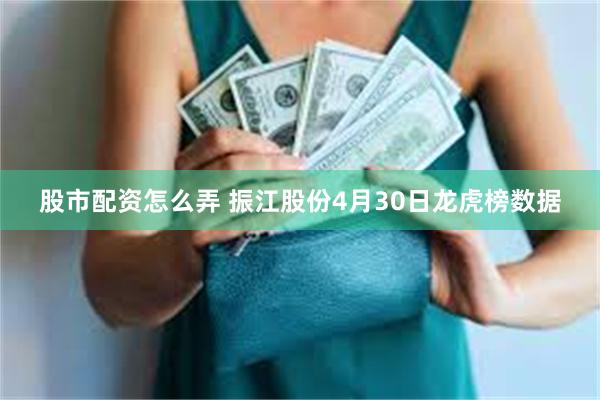 股市配资怎么弄 振江股份4月30日龙虎榜数据