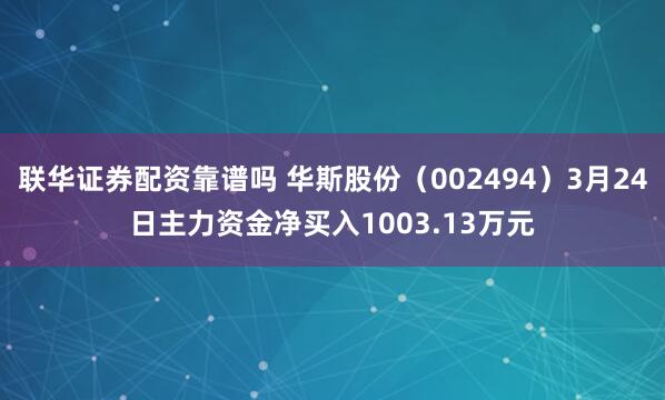 联华证券配资靠谱吗 华斯股份（002494）3月24日主力资金净买入1003.13万元