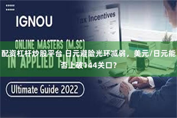 配资杠杆炒股平台 日元避险光环减弱，美元/日元能否上破144关口？