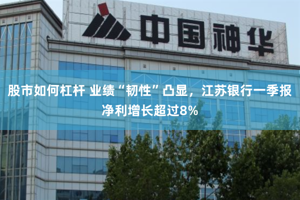 股市如何杠杆 业绩“韧性”凸显，江苏银行一季报净利增长超过8%