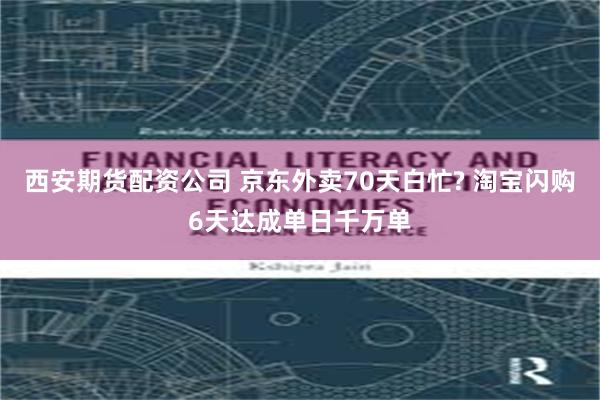西安期货配资公司 京东外卖70天白忙? 淘宝闪购6天达成单日千万单