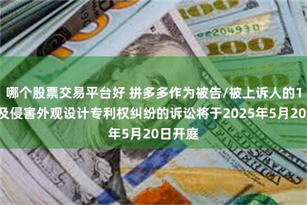 哪个股票交易平台好 拼多多作为被告/被上诉人的13起涉及侵害外观设计专利权纠纷的诉讼将于2025年5月20日开庭