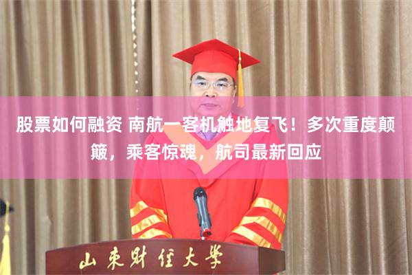 股票如何融资 南航一客机触地复飞！多次重度颠簸，乘客惊魂，航司最新回应
