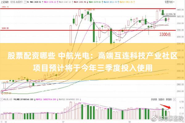 股票配资哪些 中航光电：高端互连科技产业社区项目预计将于今年三季度投入使用