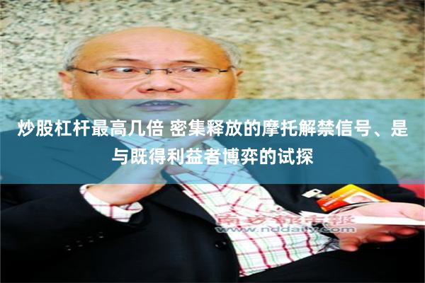 炒股杠杆最高几倍 密集释放的摩托解禁信号、是与既得利益者博弈的试探