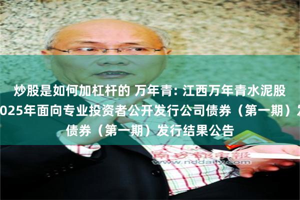 炒股是如何加杠杆的 万年青: 江西万年青水泥股份有限公司2025年面向专业投资者公开发行公司债券(第一期)发行结果公告
