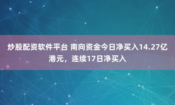 炒股配资软件平台 南向资金今日净买入14.27亿港元，连续17日净买入