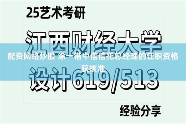 配资网络炒股 涂一锴中信信托总经理的任职资格获核准